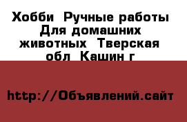 Хобби. Ручные работы Для домашних животных. Тверская обл.,Кашин г.